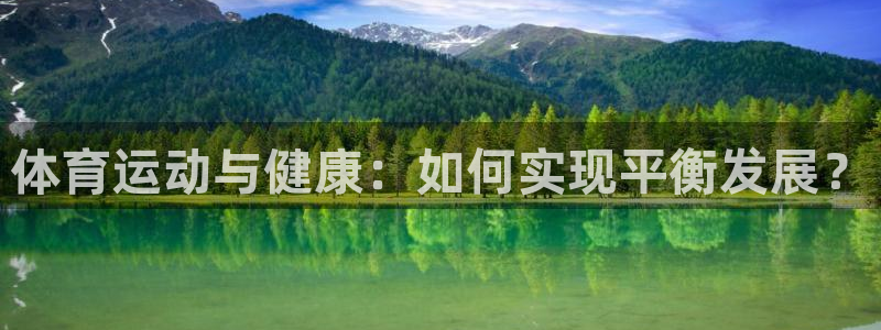 98体育官网：体育运动与健康：如何实现平衡发展？